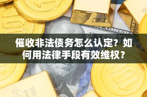 北京催收非法债务怎么认定？如何用法律手段有效维权？