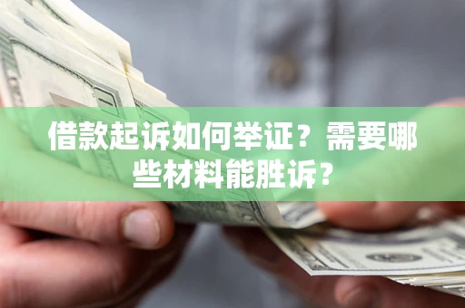 北京借款起诉如何举证？需要哪些材料能胜诉？