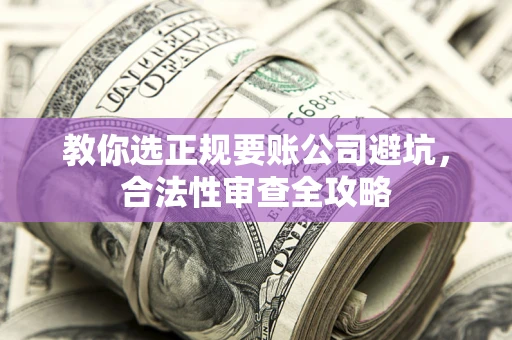 北京教你选正规要账公司避坑，合法性审查全攻略