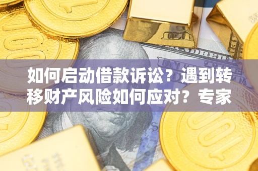 北京如何启动借款诉讼？遇到转移财产风险如何应对？专家解局支招
