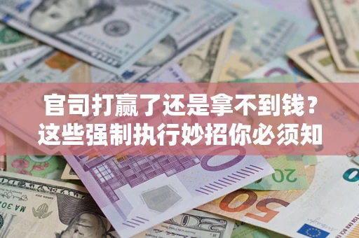 北京官司打赢了还是拿不到钱？这些强制执行妙招你必须知道