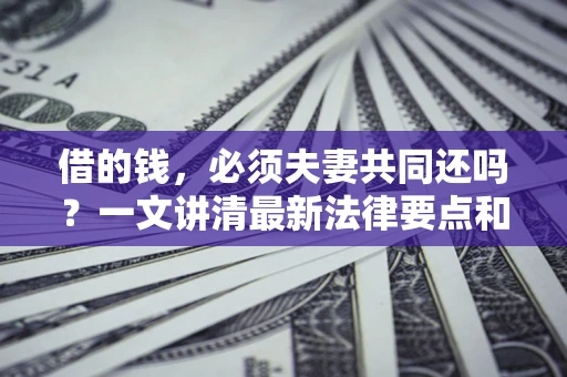 北京借的钱，必须夫妻共同还吗？一文讲清最新法律要点和避坑指南