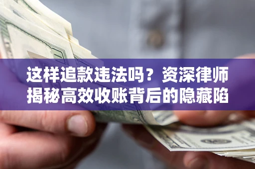 北京这样追款违法吗？资深律师揭秘高效收账背后的隐藏陷阱