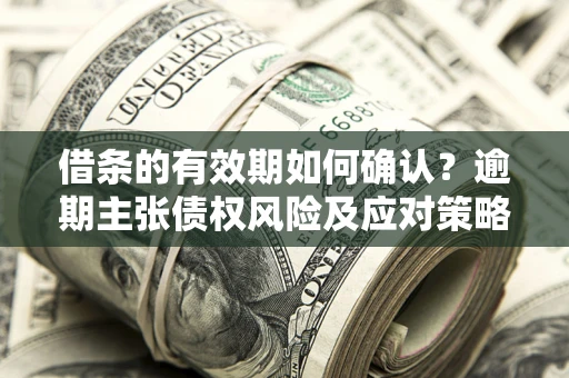北京借条的有效期如何确认？逾期主张债权风险及应对策略？