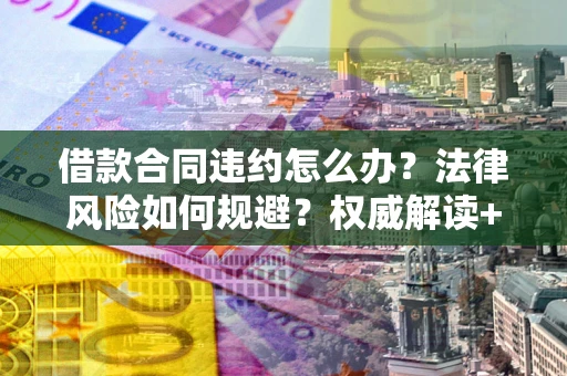 北京借款合同违约怎么办?法律风险如何规避?权威解读+实用指南 北京借款合同违约怎么办?法律风险如何规避?权威解读+实用指南