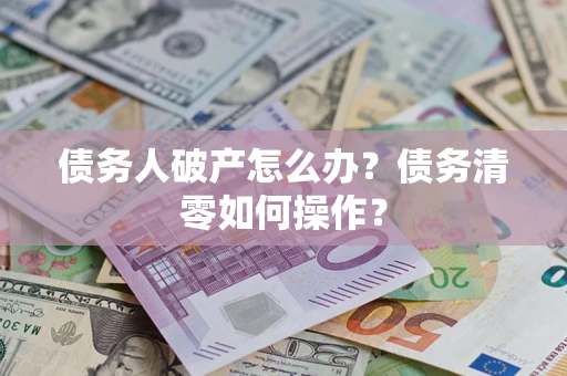 北京债务人破产怎么办？债务清零如何操作？