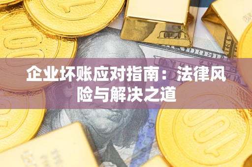 北京企业坏账应对指南：法律风险与解决之道