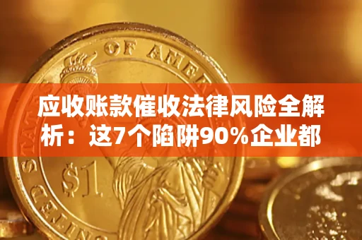 北京应收账款催收法律风险全解析：这7个陷阱90%企业都踩过（含合规应对指南）