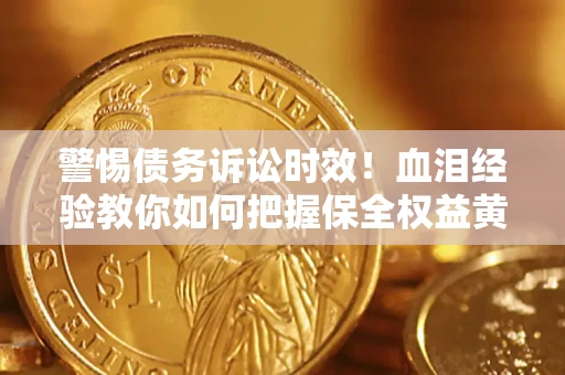 北京警惕债务诉讼时效！血泪经验教你如何把握保全权益黄金期