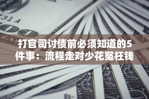 北京打官司讨债前必须知道的5件事：流程走对少花冤枉钱