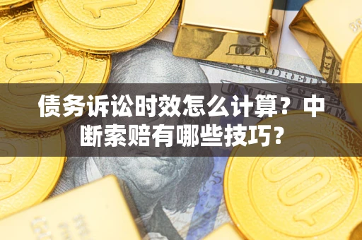 北京债务诉讼时效怎么计算？中断索赔有哪些技巧？