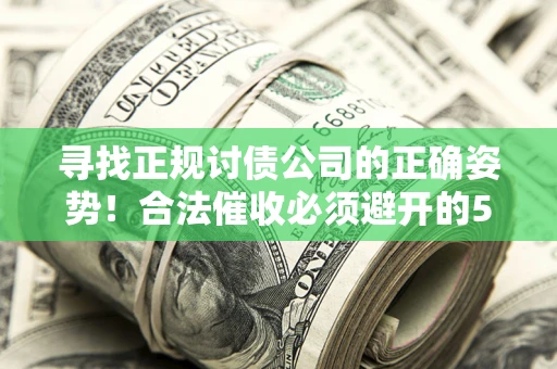 北京寻找正规讨债公司的正确姿势！合法催收必须避开的5大雷区