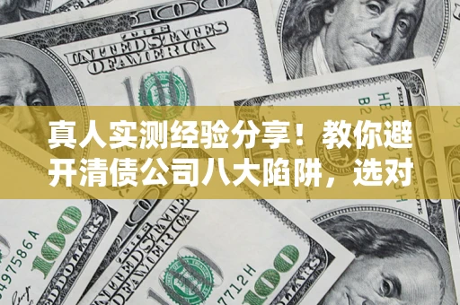 北京真人实测经验分享！教你避开清债公司八大陷阱，选对机构少走十年弯路
