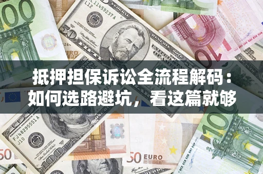 北京抵押担保诉讼全流程解码：如何选路避坑，看这篇就够了