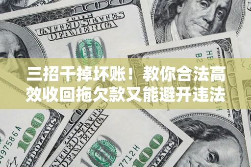 北京三招干掉坏账！教你合法高效收回拖欠款又能避开违法雷区