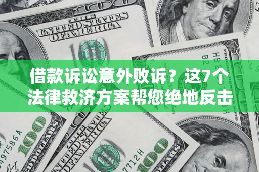 北京借款诉讼意外败诉？这7个法律救济方案帮您绝地反击！