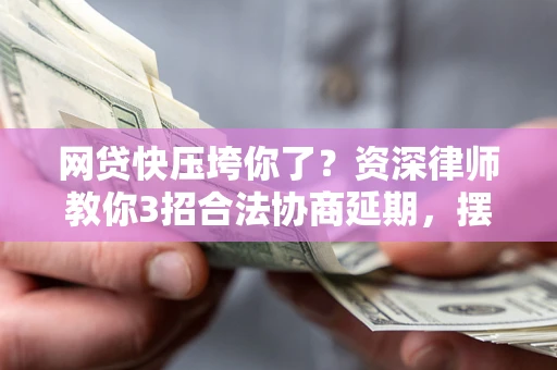 北京网贷快压垮你了？资深律师教你3招合法协商延期，摆脱暴力催收！