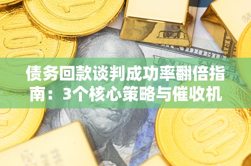 北京债务回款谈判成功率翻倍指南：3个核心策略与催收机构避坑法则