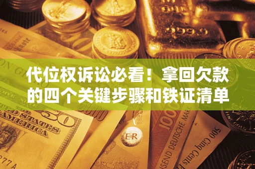 北京代位权诉讼必看!拿回欠款的四个关键步骤和铁证清单 北京代位权诉讼必看!拿回欠款的四个关键步骤和铁证清单