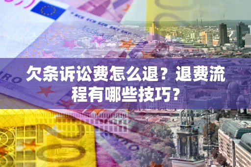 北京欠条诉讼费怎么退？退费流程有哪些技巧？