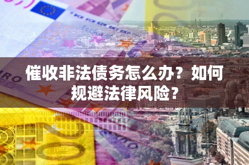 北京催收非法债务怎么办？如何规避法律风险？