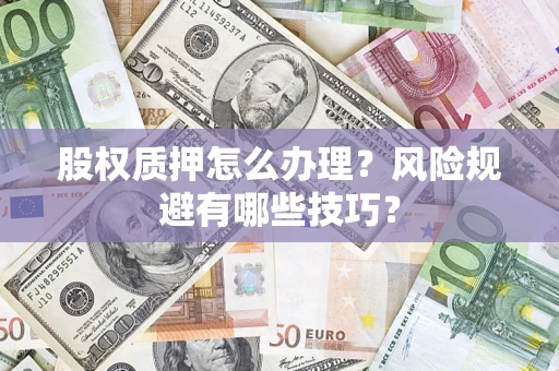 北京股权质押怎么办理？风险规避有哪些技巧？