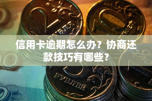 北京信用卡逾期怎么办？协商还款技巧有哪些？