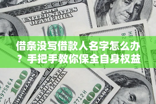 北京借条没写借款人名字怎么办？手把手教你保全自身权益
