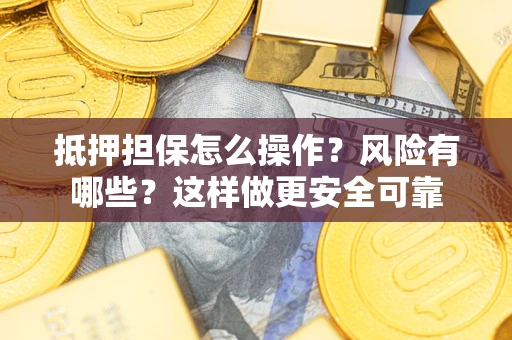 北京抵押担保怎么操作？风险有哪些？这样做更安全可靠