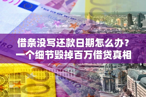 北京借条没写还款日期怎么办？一个细节毁掉百万借贷真相