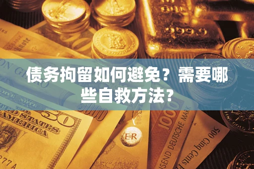 北京债务拘留如何避免？需要哪些自救方法？