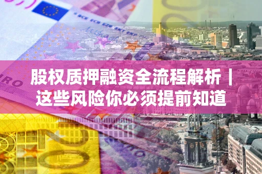 北京股权质押融资全流程解析｜这些风险你必须提前知道