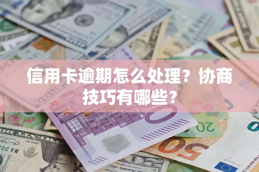 北京信用卡逾期怎么处理？协商技巧有哪些？