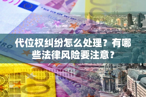 北京代位权纠纷怎么处理？有哪些法律风险要注意？