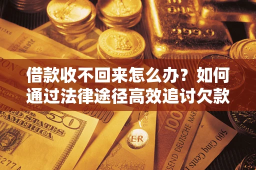 北京借款收不回来怎么办?如何通过法律途径高效追讨欠款? 北京借款收不回来怎么办?如何通过法律途径高效追讨欠款?