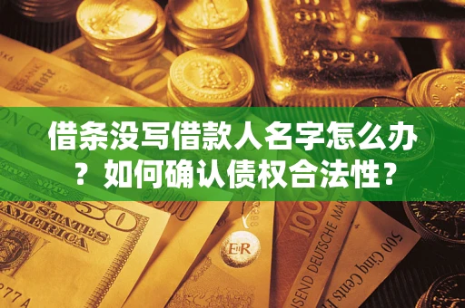北京借条没写借款人名字怎么办？如何确认债权合法性？