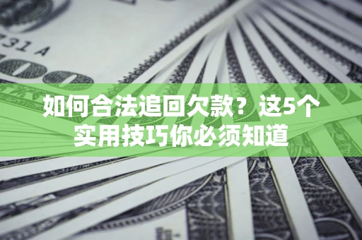 北京如何合法追回欠款？这5个实用技巧你必须知道