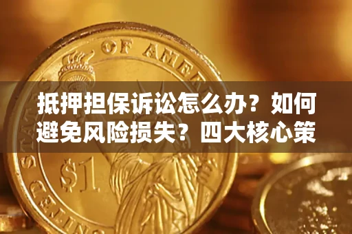 北京抵押担保诉讼怎么办？如何避免风险损失？四大核心策略全解读