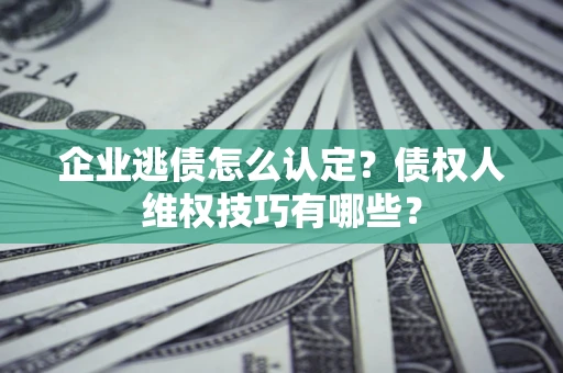 北京企业逃债怎么认定？债权人维权技巧有哪些？