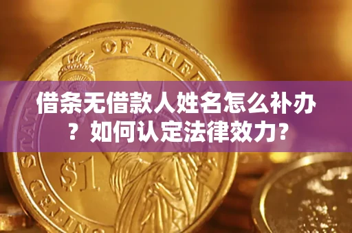 北京借条无借款人姓名怎么补办？如何认定法律效力？