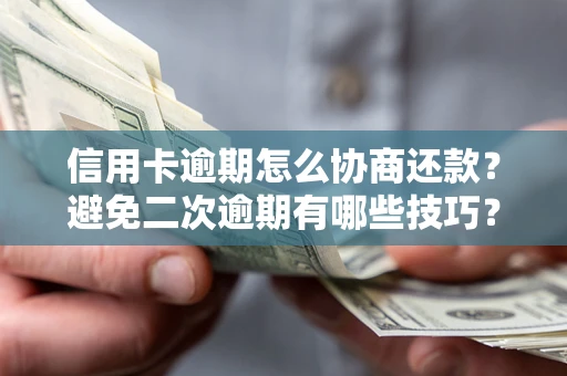 北京信用卡逾期怎么协商还款？避免二次逾期有哪些技巧？