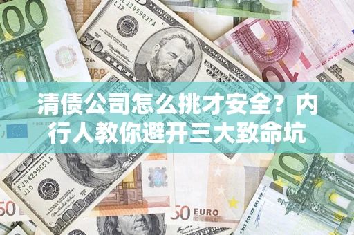 北京清债公司怎么挑才安全?内行人教你避开三大致命坑 北京清债公司怎么挑才安全?内行人教你避开三大致命坑