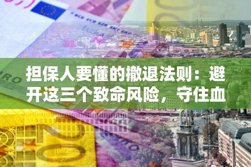 北京担保人要懂的撤退法则：避开这三个致命风险，守住血汗钱
