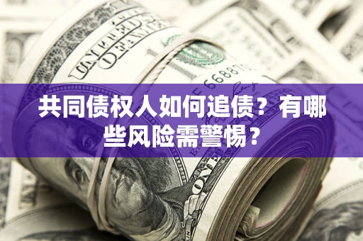 北京共同债权人如何追债？有哪些风险需警惕？