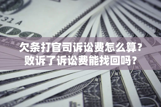 北京欠条打官司诉讼费怎么算？败诉了诉讼费能找回吗？