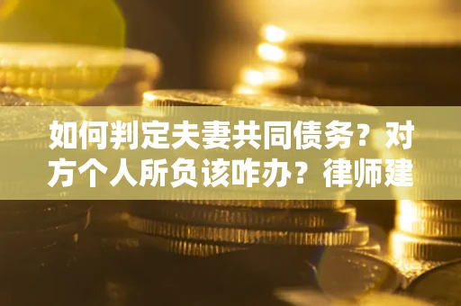 北京如何判定夫妻共同债务？对方个人所负该咋办？律师建议