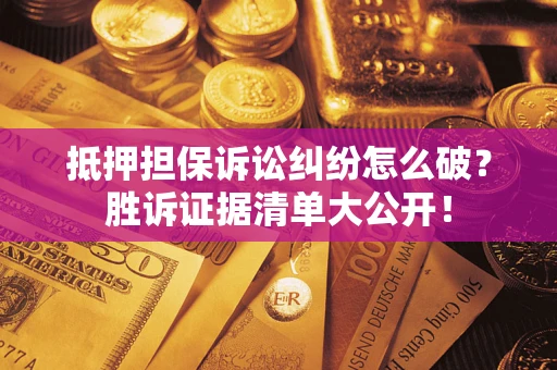 北京抵押担保诉讼纠纷怎么破？胜诉证据清单大公开！