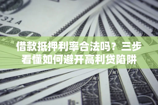 北京借款抵押利率合法吗？三步看懂如何避开高利贷陷阱