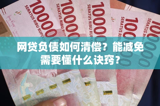 北京网贷负债如何清偿？能减免需要懂什么诀窍？