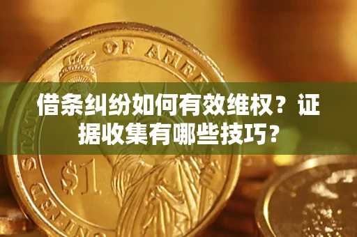 北京借条纠纷如何有效维权？证据收集有哪些技巧？